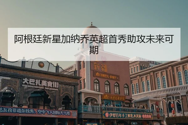 阿根廷新星加纳乔英超首秀助攻未来可期